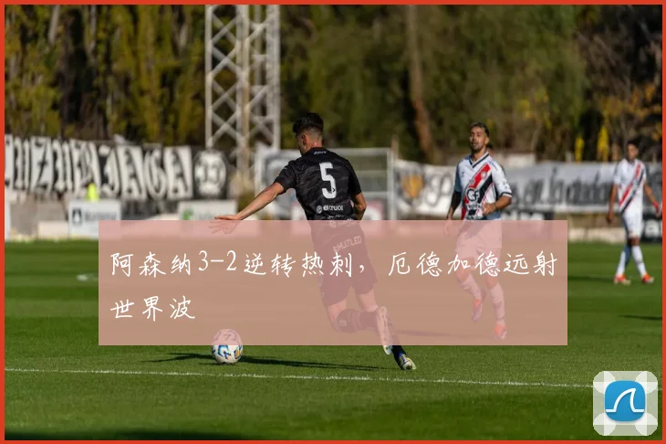 阿森纳3-2逆转热刺,厄德加德远射世界波