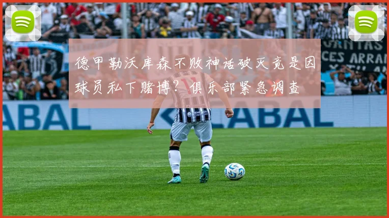 德甲勒沃库森不败神话破灭竟是因球员私下赌博?俱乐部紧急调查