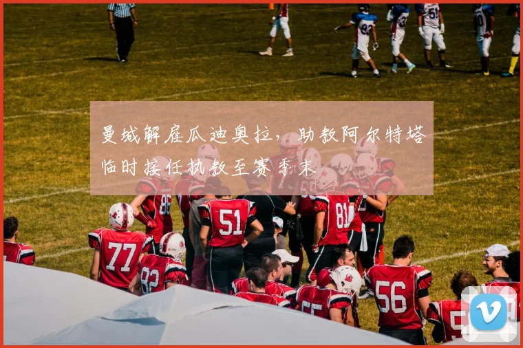 曼城解雇瓜迪奥拉，助教阿尔特塔临时接任执教至赛季末