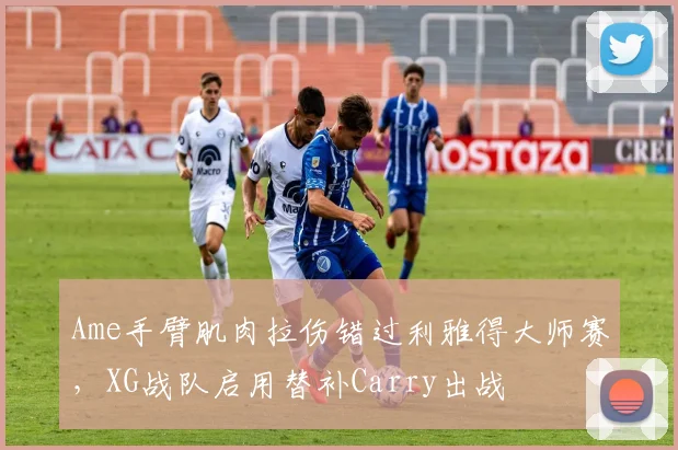 Ame手臂肌肉拉伤错过利雅得大师赛,XG战队启用替补Carry出战