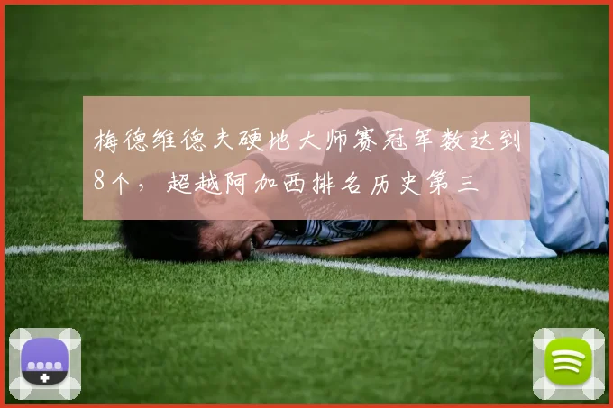 梅德维德夫硬地大师赛冠军数达到8个，超越阿加西排名历史第三